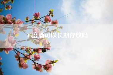 45度酒可以長期存放嗎