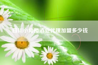 四川小角樓酒業(yè)代理加盟多少錢