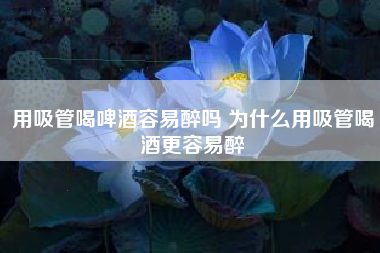 用吸管喝啤酒容易醉嗎 為什么用吸管喝酒更容易醉