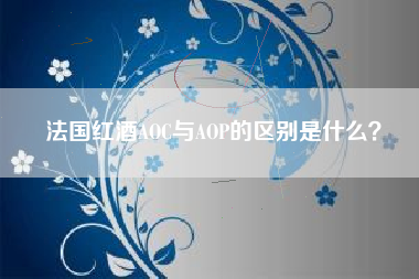 法國紅酒AOC與AOP的區(qū)別是什么？