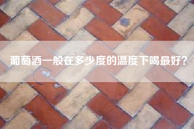 葡萄酒一般在多少度的溫度下喝最好？