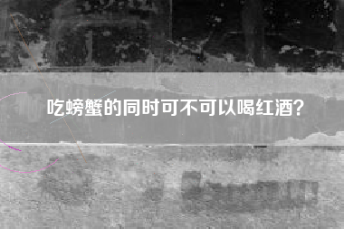 吃螃蟹的同時可不可以喝紅酒？